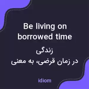 معنی be living on borrowed time به فارسی