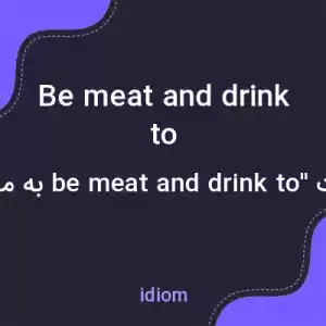 معنی be meat and drink to به فارسی معنی be meat and drink to به فارسی