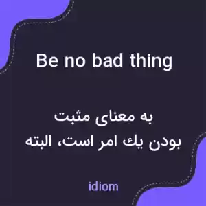معنی be no bad thing به فارسی معنی be no bad thing به فارسی