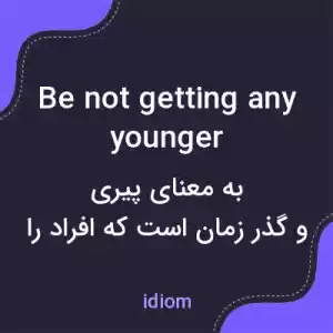 معنی be not getting any younger به فارسی معنی be not getting any younger به فارسی
