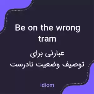 معنی be on the wrong tram به فارسی معنی be on the wrong tram به فارسی