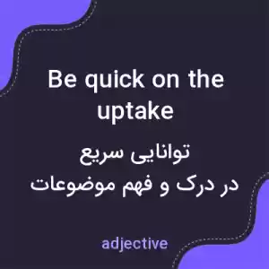 معنی be quick on the uptake به فارسی معنی be quick on the uptake به فارسی