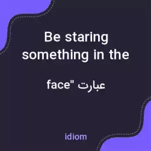معنی be staring something in the face به فارسی