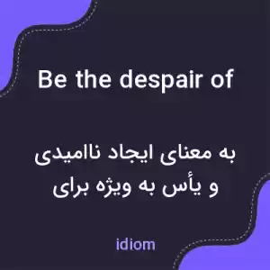معنی be the despair of به فارسی معنی be the despair of به فارسی