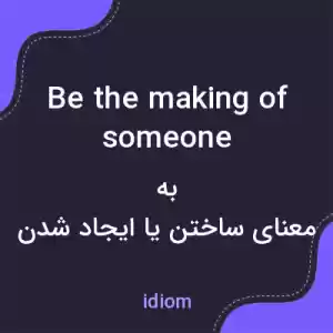 معنی be the making of someone به فارسی معنی be the making of someone به فارسی