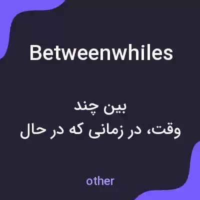 معنی betweenwhiles به فارسی معنی betweenwhiles به فارسی