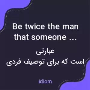 معنی be twice the man that someone is به فارسی