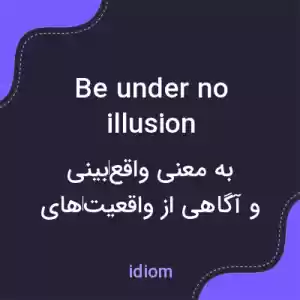 معنی be under no illusion به فارسی معنی be under no illusion به فارسی