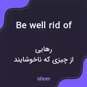 معنی be well rid of به فارسی معنی be well rid of به فارسی