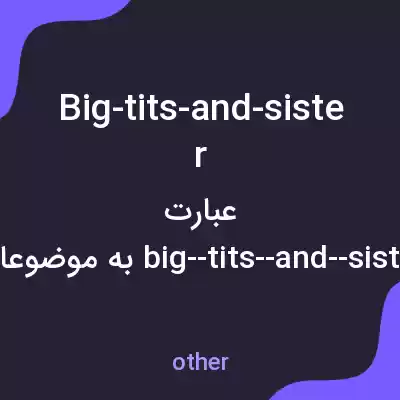 معنی big-tits-and-sister به فارسی معنی big-tits-and-sister به فارسی