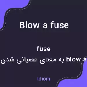 معنی blow a fuse به فارسی معنی blow a fuse به فارسی