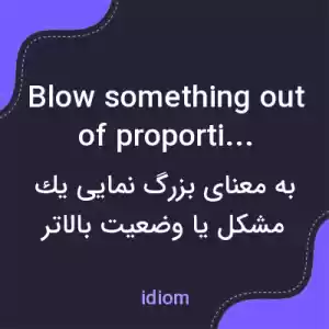 معنی blow something out of proportion به فارسی معنی blow something out of proportion به فارسی