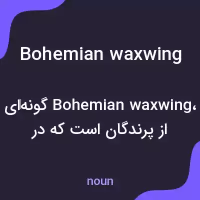 معنی bohemian waxwing به فارسی معنی bohemian waxwing به فارسی