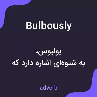 معنی bulbously به فارسی معنی bulbously به فارسی