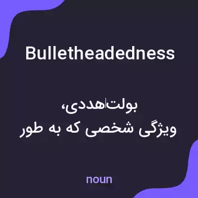 معنی bulletheadedness به فارسی معنی bulletheadedness به فارسی