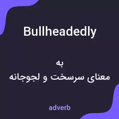 معنی bullheadedly به فارسی معنی bullheadedly به فارسی