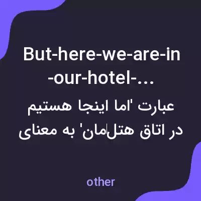 معنی but-here-we-are-in-our-hotel-room به فارسی