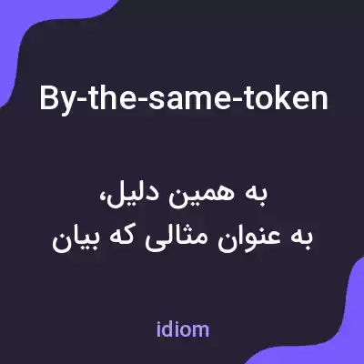 معنی by-the-same-token به فارسی معنی by-the-same-token به فارسی