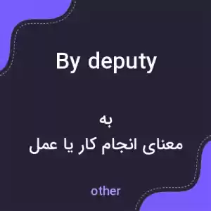 معنی by deputy به فارسی معنی by deputy به فارسی
