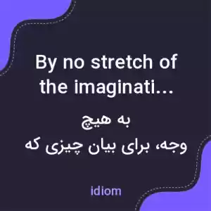 معنی by no stretch of the imagination به فارسی معنی by no stretch of the imagination به فارسی