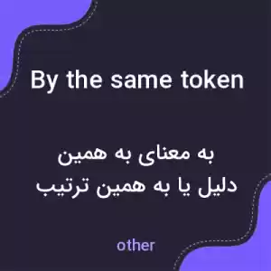 معنی by the same token به فارسی