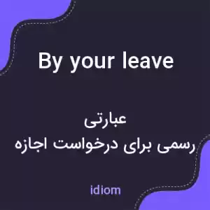 معنی by your leave به فارسی معنی by your leave به فارسی