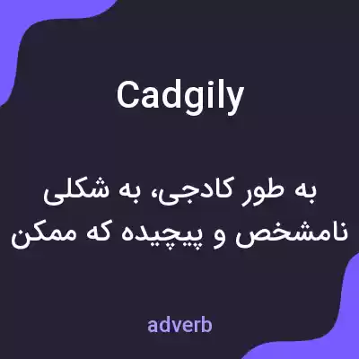 معنی cadgily به فارسی معنی cadgily به فارسی