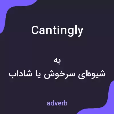 معنی cantingly به فارسی معنی cantingly به فارسی