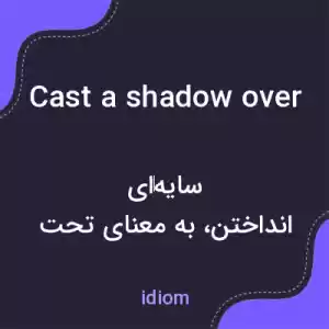 معنی cast a shadow over به فارسی معنی cast a shadow over به فارسی