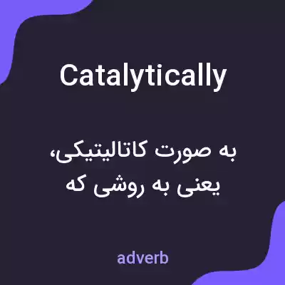 معنی catalytically به فارسی معنی catalytically به فارسی
