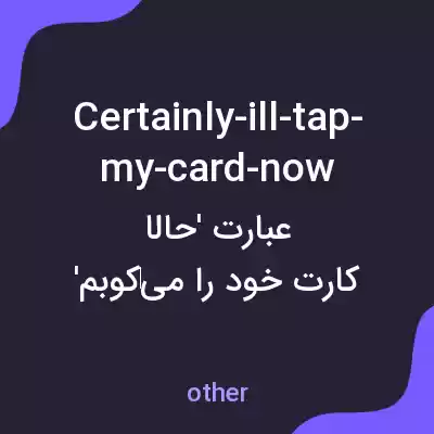 معنی certainly-ill-tap-my-card-now به فارسی
