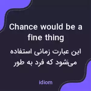 معنی chance would be a fine thing به فارسی معنی chance would be a fine thing به فارسی