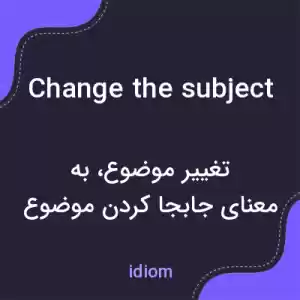معنی change the subject به فارسی معنی change the subject به فارسی