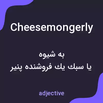 معنی cheesemongerly به فارسی معنی cheesemongerly به فارسی