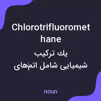 معنی chlorotrifluoromethane به فارسی