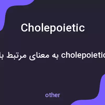 معنی cholepoietic به فارسی معنی cholepoietic به فارسی