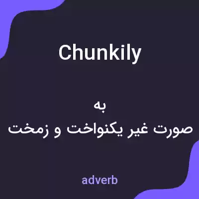 معنی chunkily به فارسی معنی chunkily به فارسی