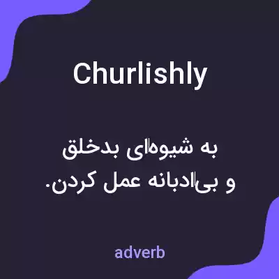 معنی churlishly به فارسی معنی churlishly به فارسی