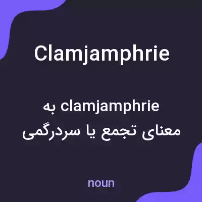 معنی clamjamphrie به فارسی معنی clamjamphrie به فارسی