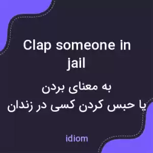 معنی clap someone in jail به فارسی معنی clap someone in jail به فارسی