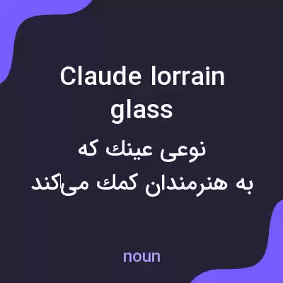 معنی claude lorrain glass به فارسی معنی claude lorrain glass به فارسی