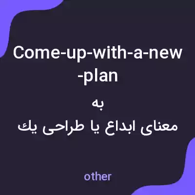 معنی come-up-with-a-new-plan به فارسی معنی come-up-with-a-new-plan به فارسی