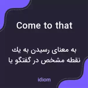 معنی come to that به فارسی معنی come to that به فارسی