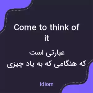 معنی come to think of it به فارسی معنی come to think of it به فارسی