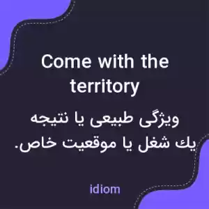 معنی come with the territory به فارسی معنی come with the territory به فارسی