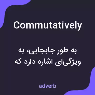 معنی commutatively به فارسی معنی commutatively به فارسی