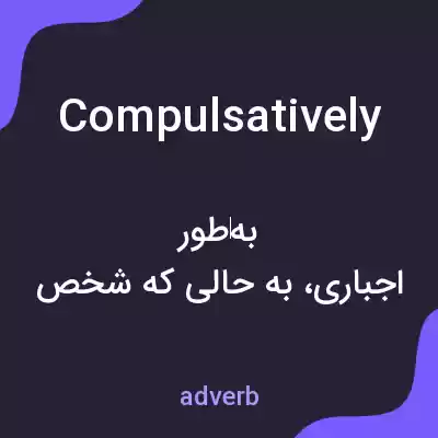 معنی compulsatively به فارسی معنی compulsatively به فارسی