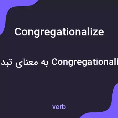 معنی congregationalize به فارسی معنی congregationalize به فارسی