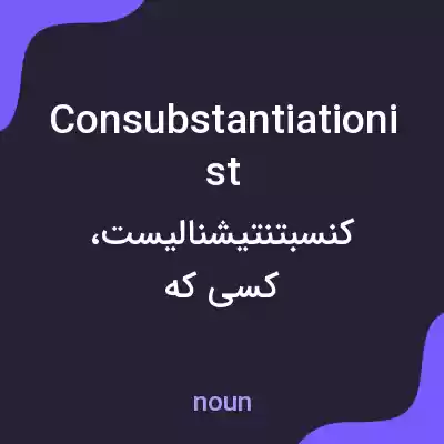 معنی consubstantiationist به فارسی معنی consubstantiationist به فارسی