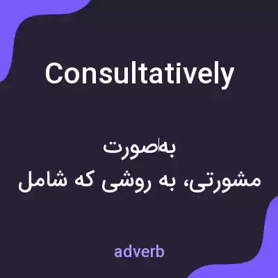 معنی consultatively به فارسی